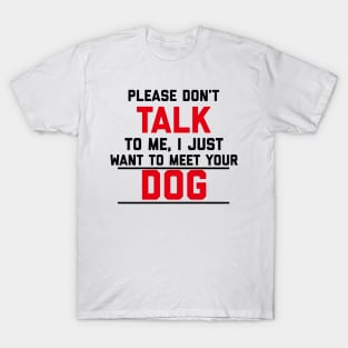 Please Don't Talk To Me, I Just Want To Meet Your Dog T-Shirt
